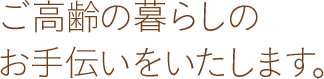 ご高齢の暮らしの
お手伝いをいたします。